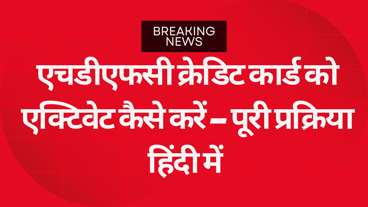 एचडीएफसी क्रेडिट कार्ड को एक्टिवेट कैसे करें – पूरी प्रक्रिया हिंदी में