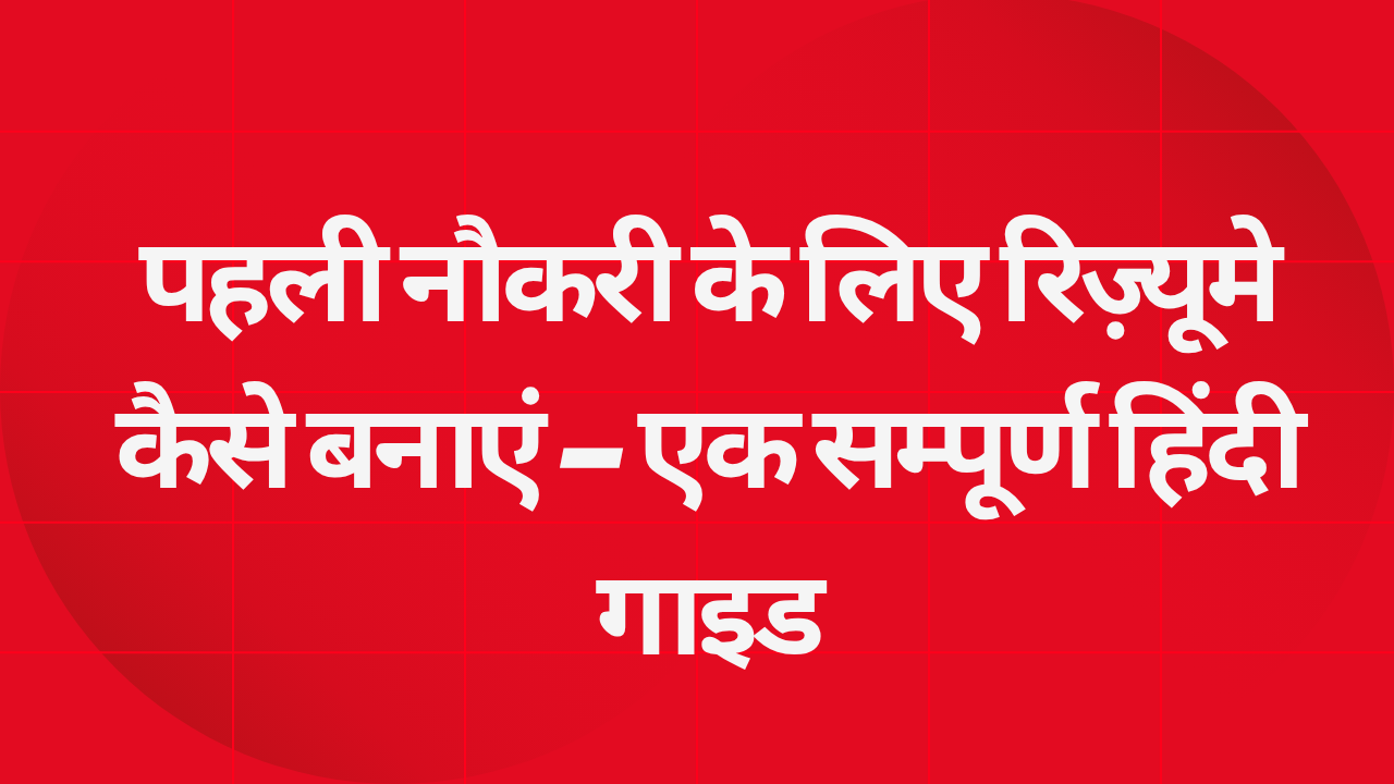 पहली नौकरी के लिए रिज़्यूमे कैसे बनाएं – एक सम्पूर्ण हिंदी गाइड